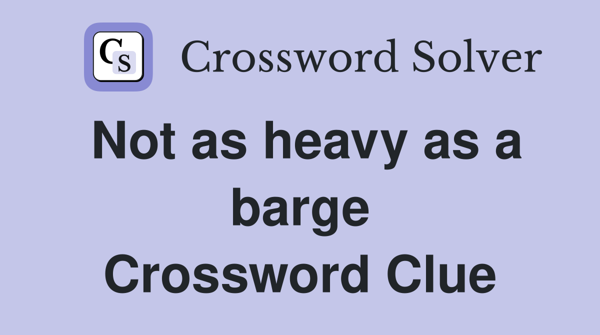 Not as heavy as a barge Crossword Clue