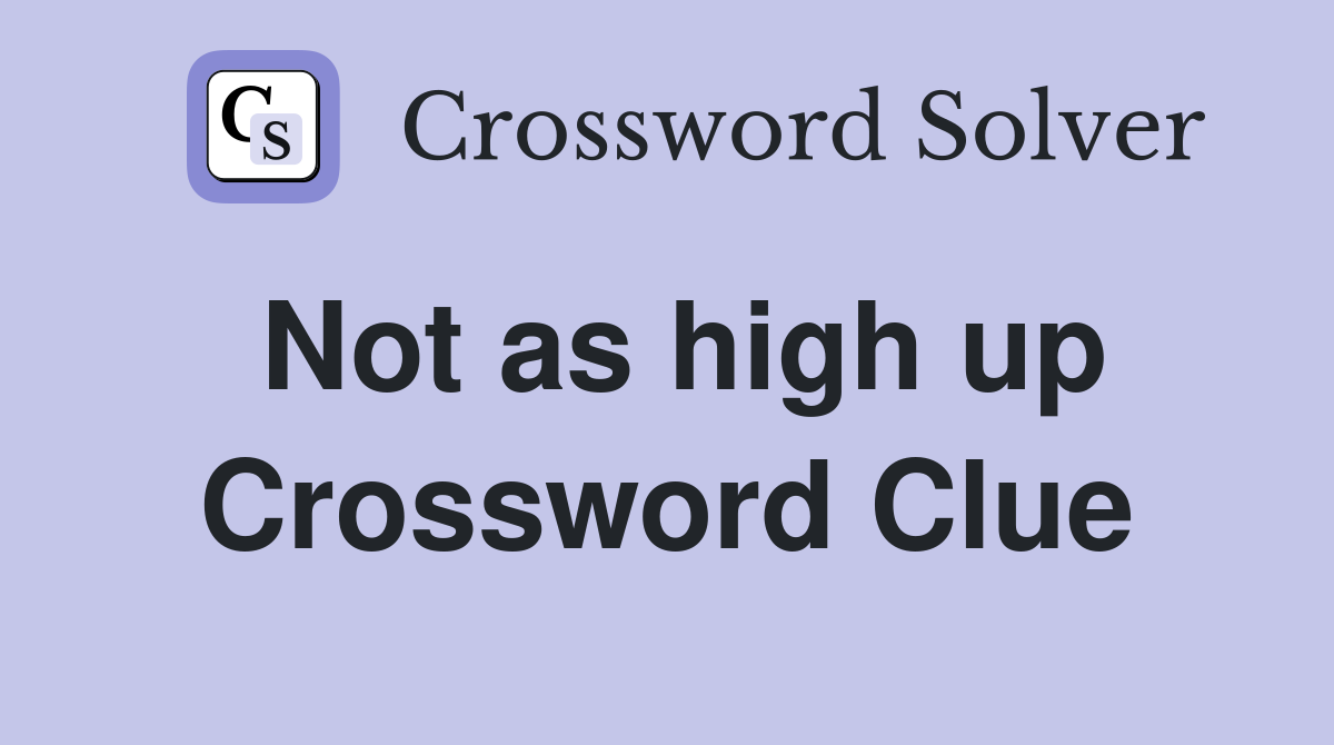 Not as high up Crossword Clue