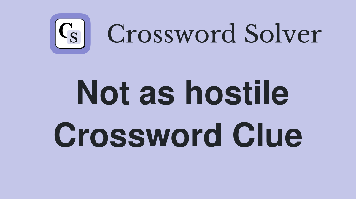 Not as hostile Crossword Clue