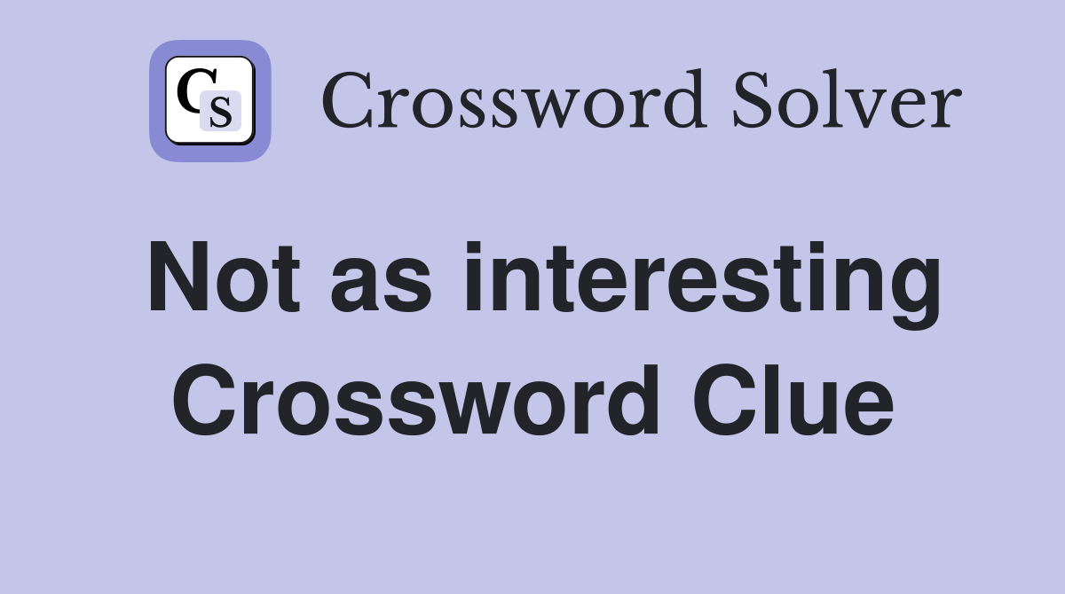 Not as interesting Crossword Clue