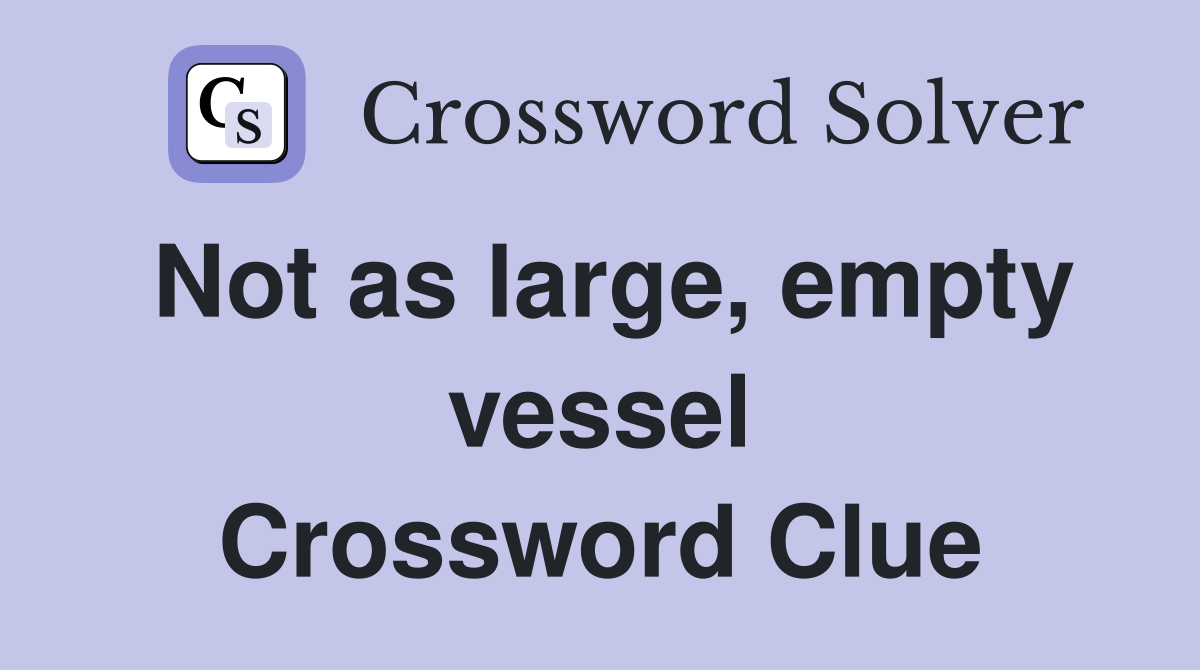 Not as large, empty vessel Crossword Clue