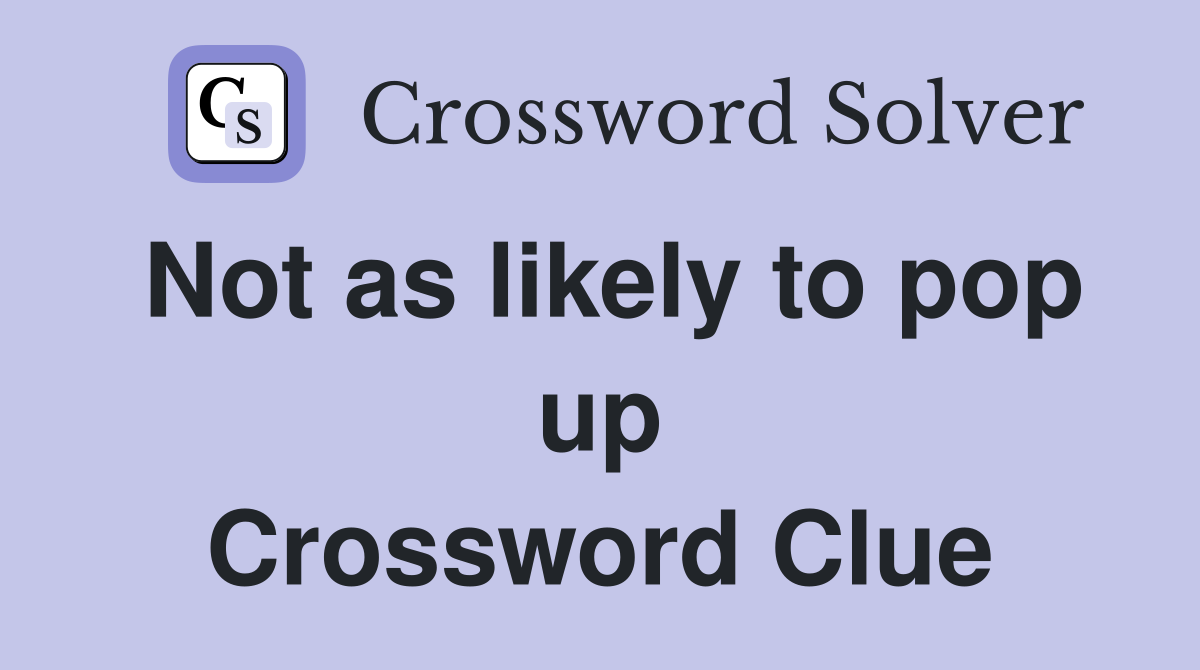 Not as likely to pop up Crossword Clue
