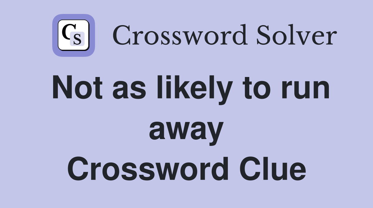 Not as likely to run away Crossword Clue