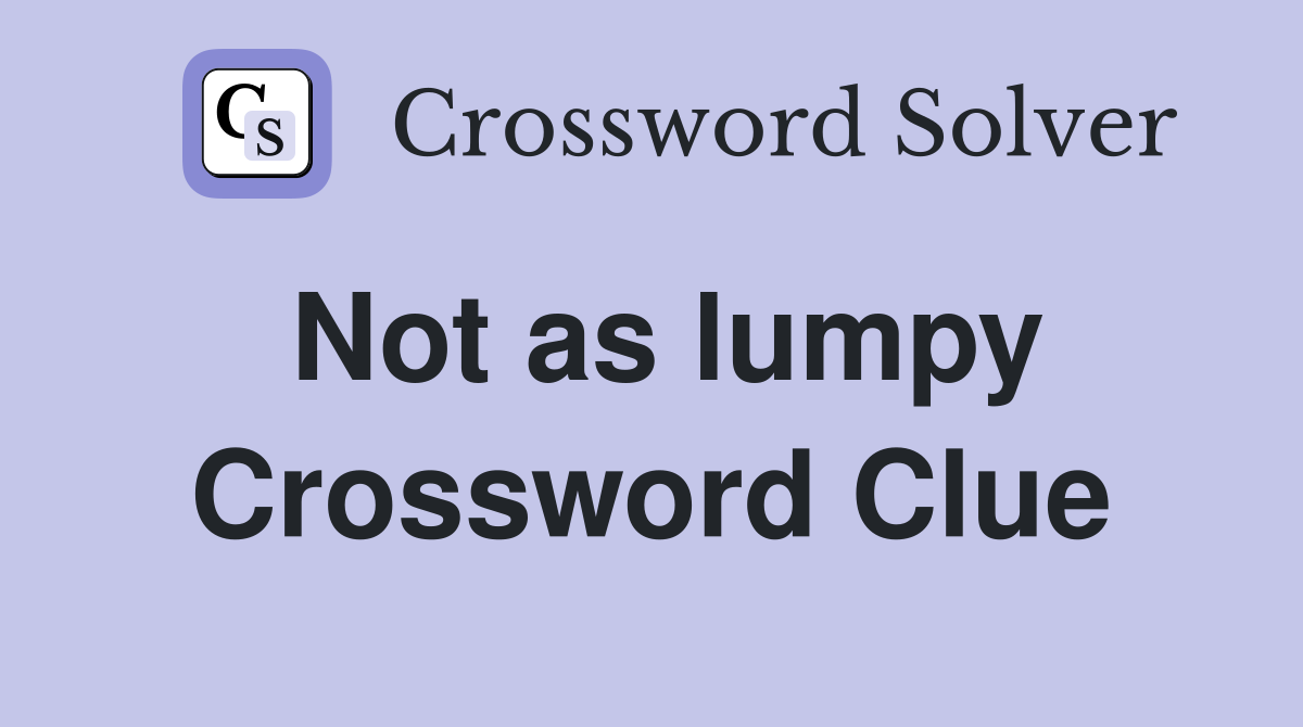 Not as lumpy Crossword Clue
