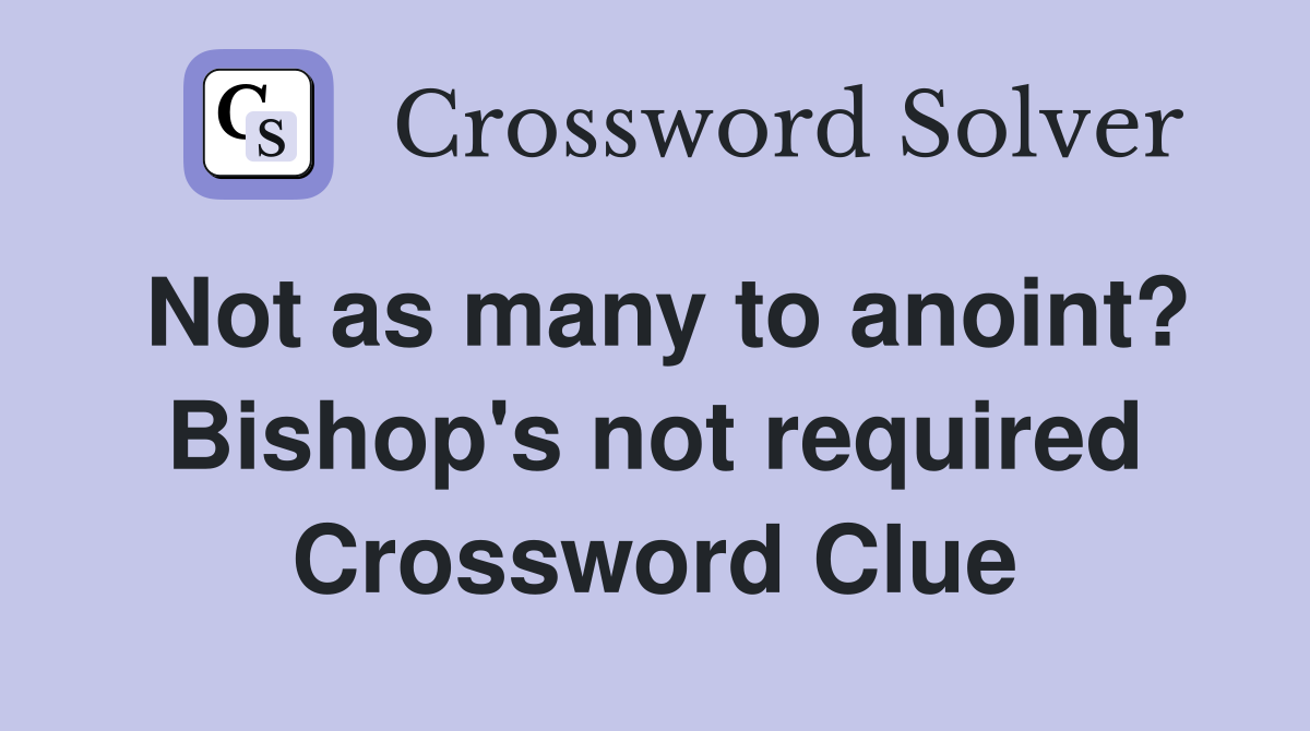 Not as many to anoint? Bishop's not required Crossword Clue
