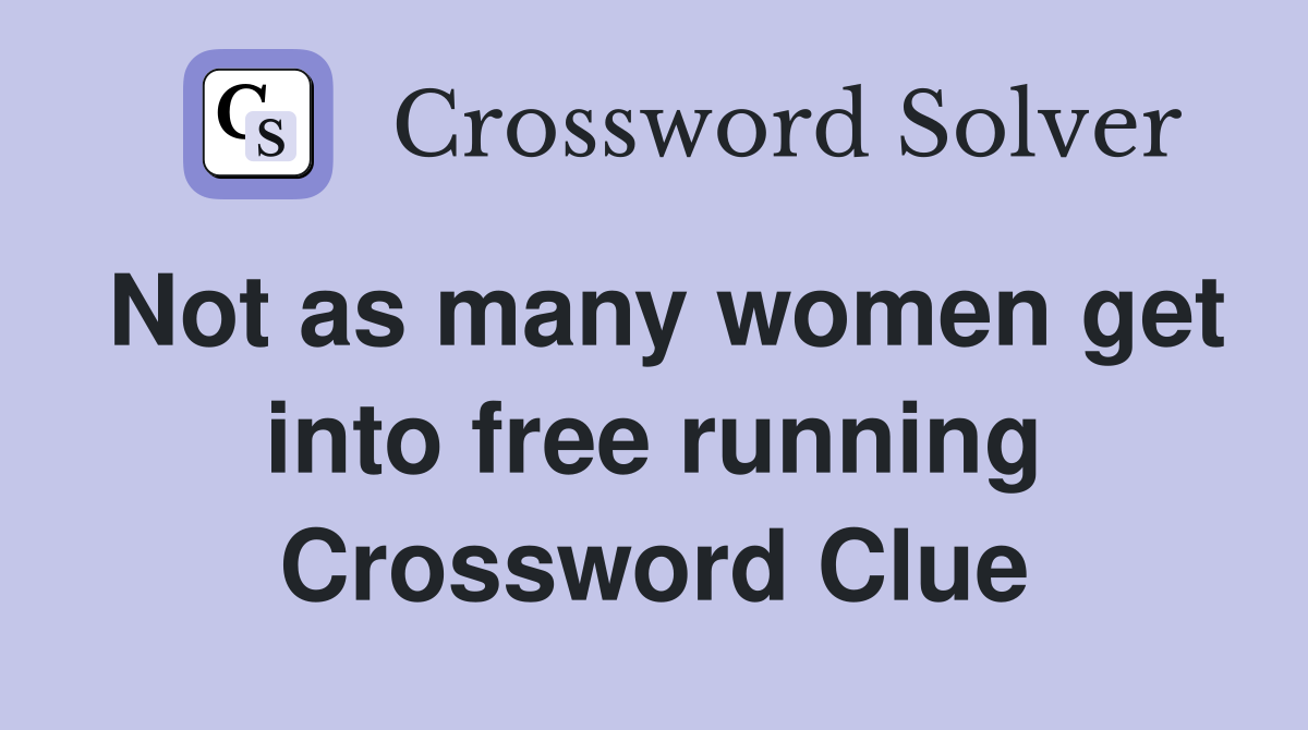Not as many women get into free running Crossword Clue