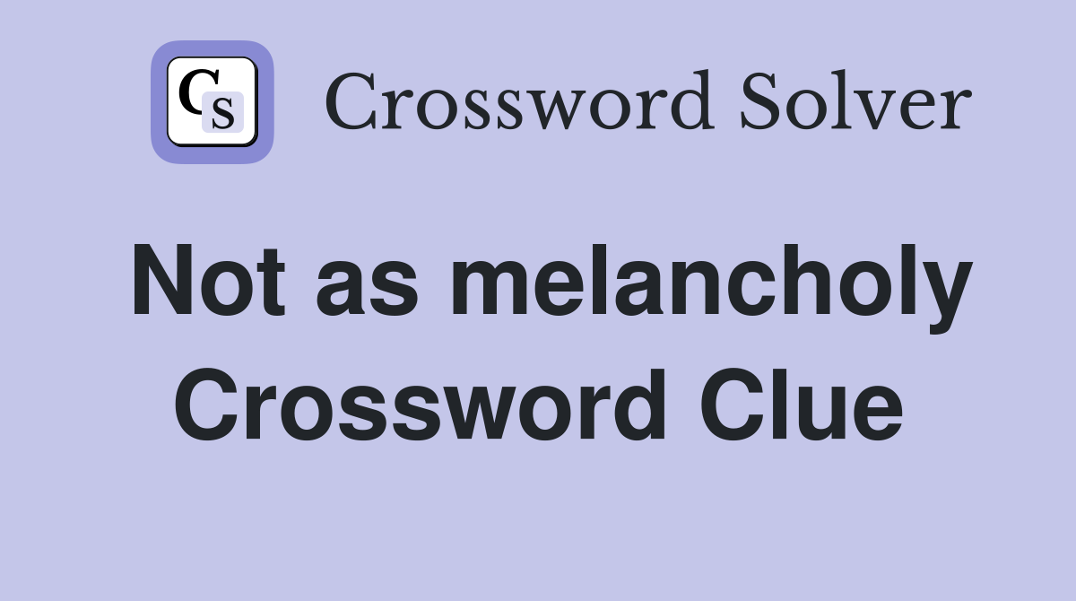 Not as melancholy Crossword Clue