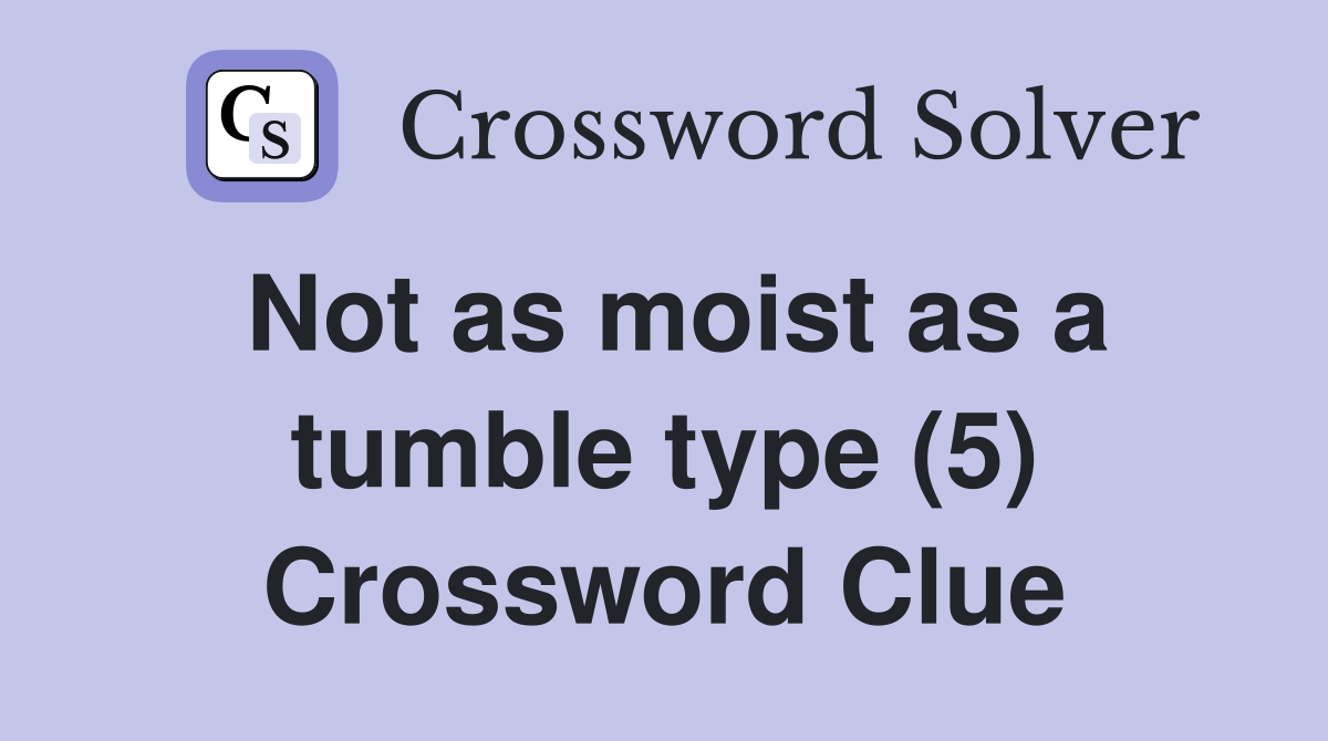 Not as moist as a tumble type (5) Crossword Clue