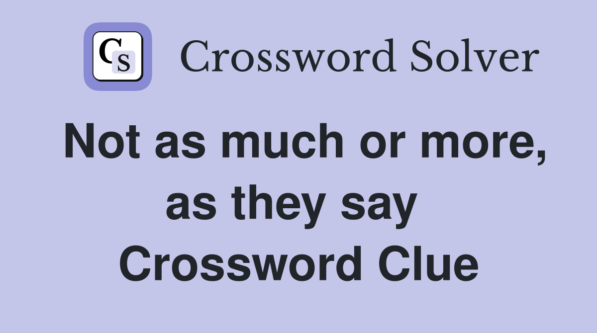 Not as much or more, as they say  Crossword Clue