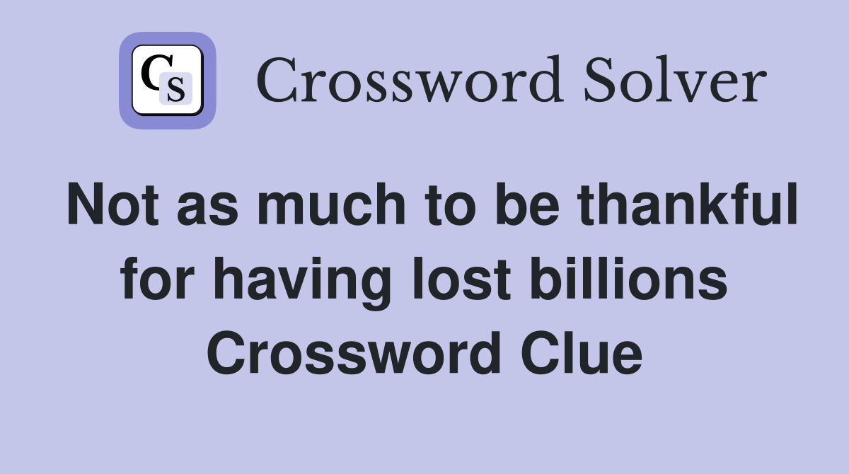 Not as much to be thankful for having lost billions Crossword Clue