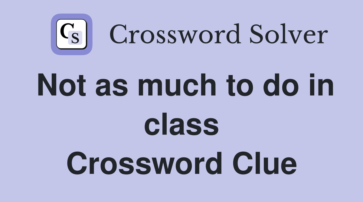 Not as much to do in class Crossword Clue