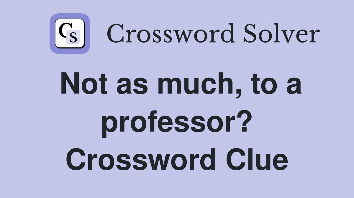 Not as much, to a professor? Crossword Clue