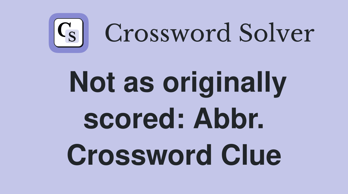 Not as originally scored: Abbr. Crossword Clue