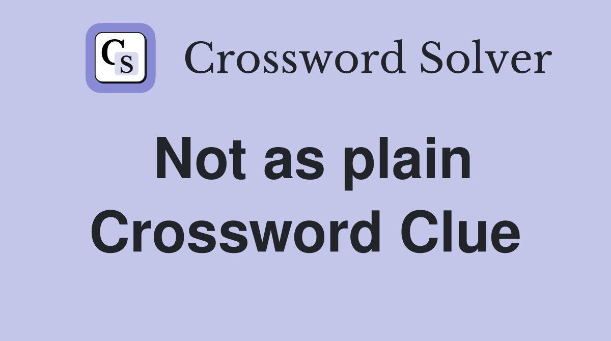 Not as plain Crossword Clue