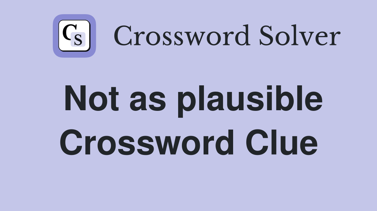 Not as plausible Crossword Clue