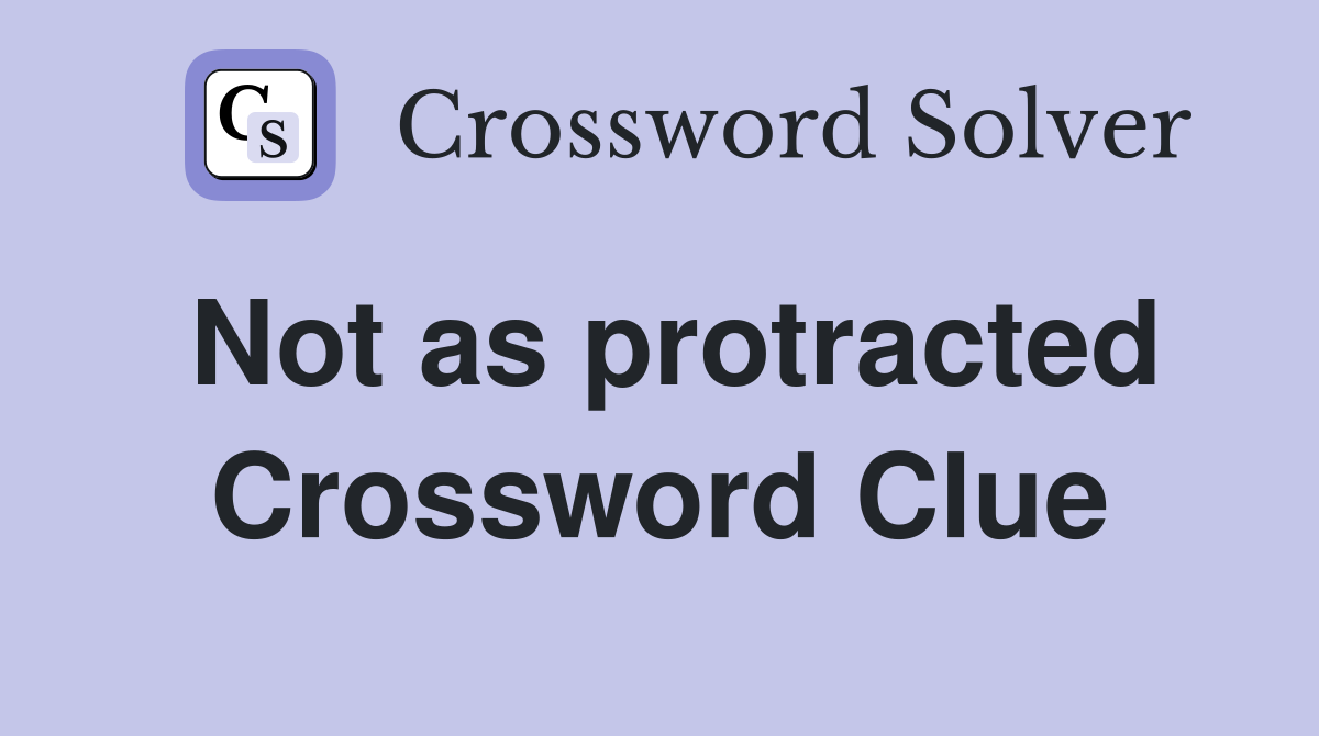 Not as protracted Crossword Clue Answers Crossword Solver