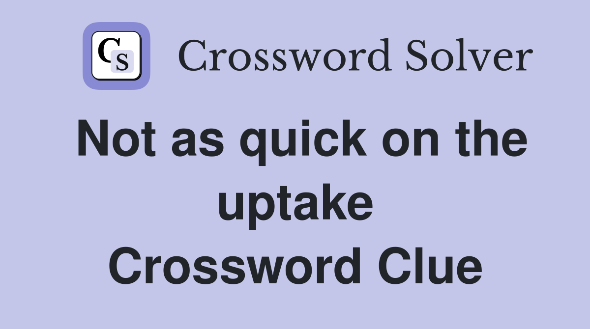 Not as quick on the uptake Crossword Clue
