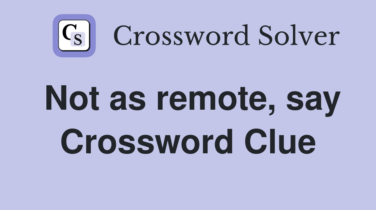 Not as remote, say Crossword Clue