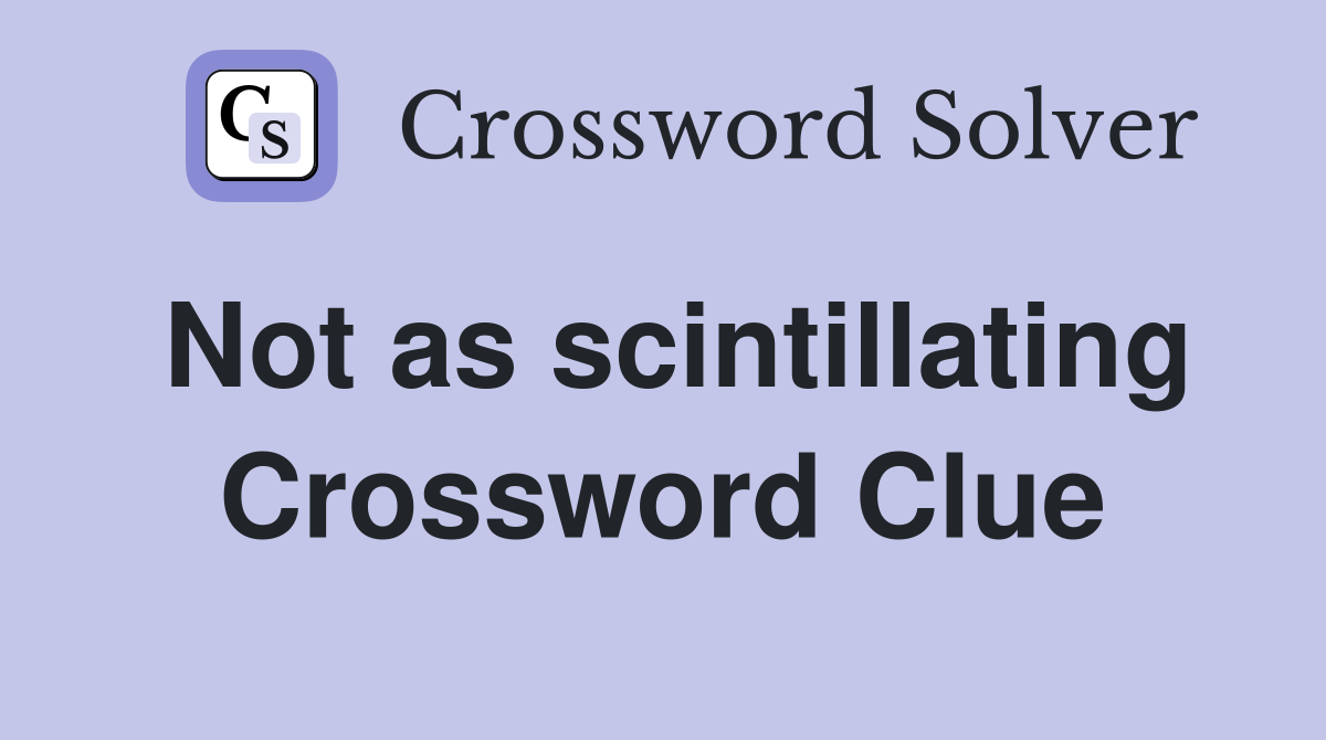 Not as scintillating Crossword Clue