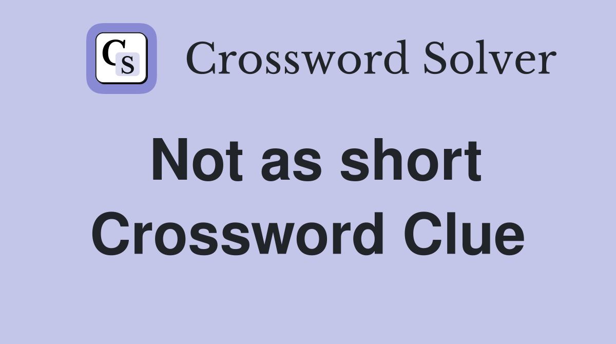 Not as short Crossword Clue