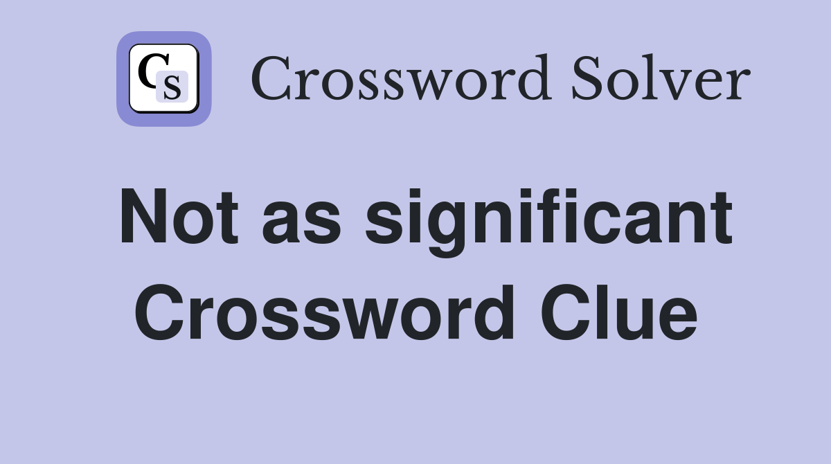 Not as significant Crossword Clue