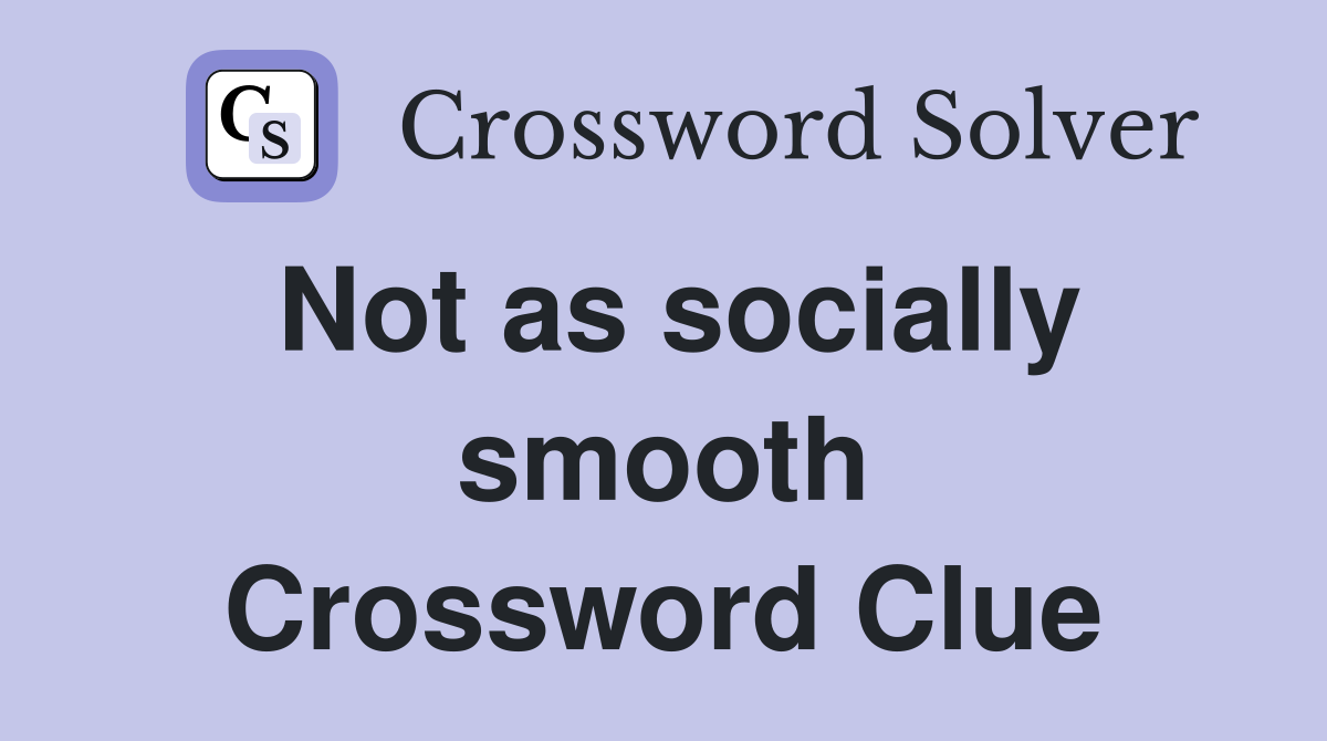 Not as socially smooth Crossword Clue