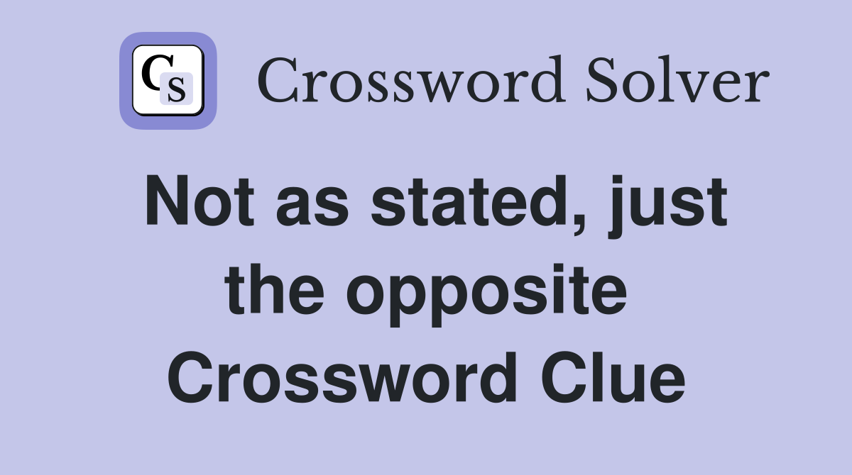 Not as stated, just the opposite Crossword Clue