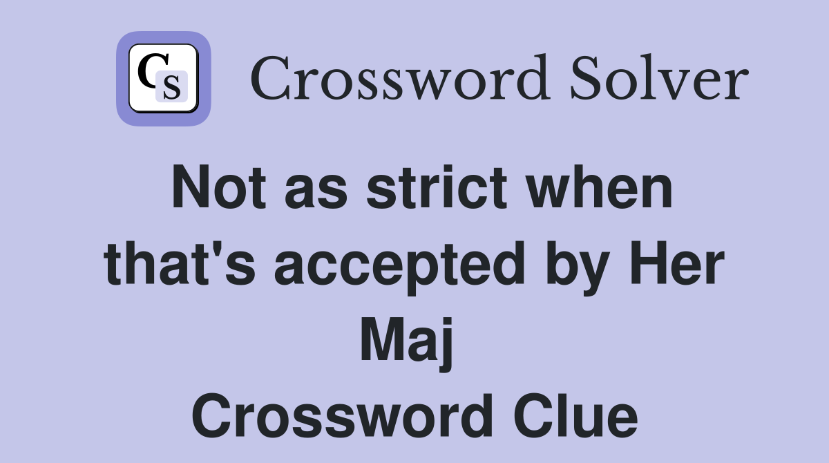 Not as strict when that's accepted by Her Maj  Crossword Clue