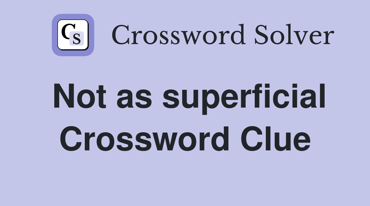 Not as superficial Crossword Clue