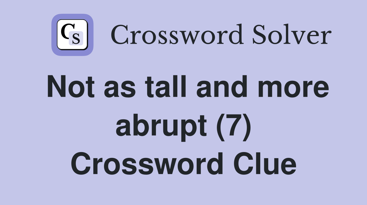 Not as tall and more abrupt (7) Crossword Clue
