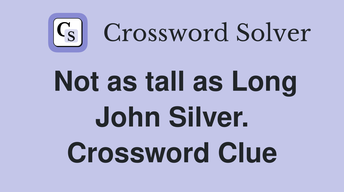 Not as tall as Long John Silver. Crossword Clue
