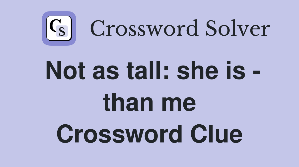 Not as tall: she is - than me Crossword Clue