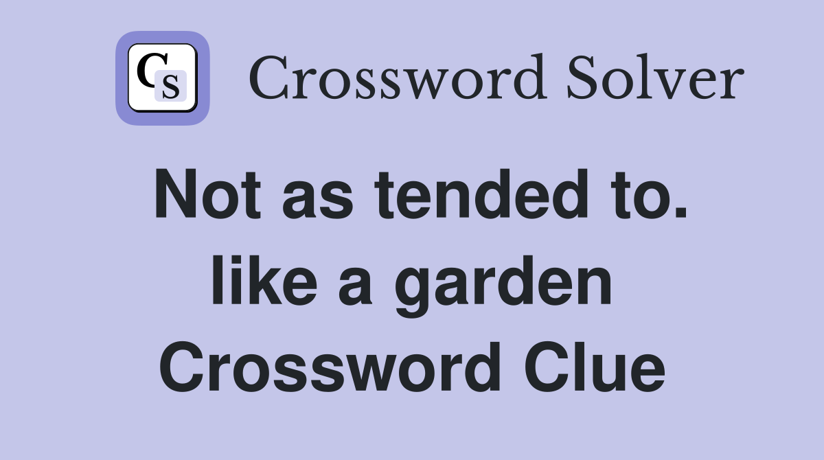 Not as tended to. like a garden Crossword Clue