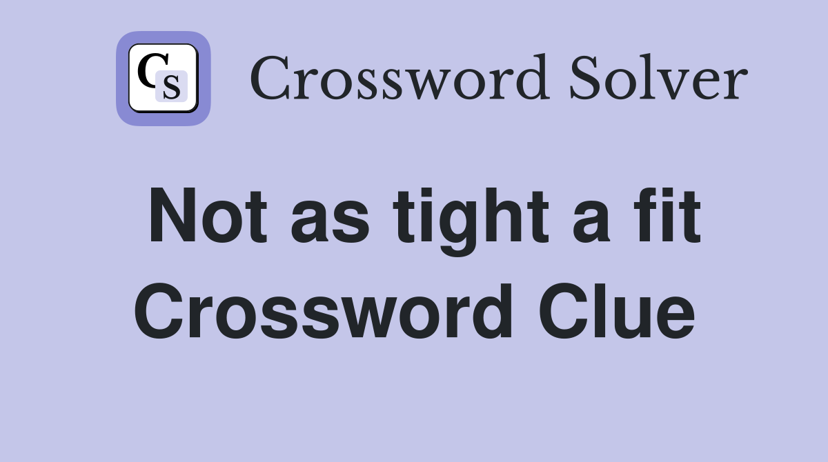 Not as tight a fit Crossword Clue