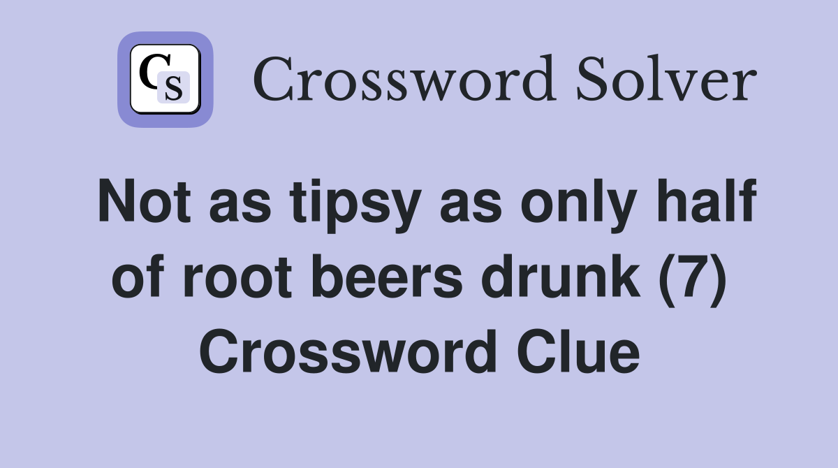 Not as tipsy as only half of root beers drunk (7) Crossword Clue