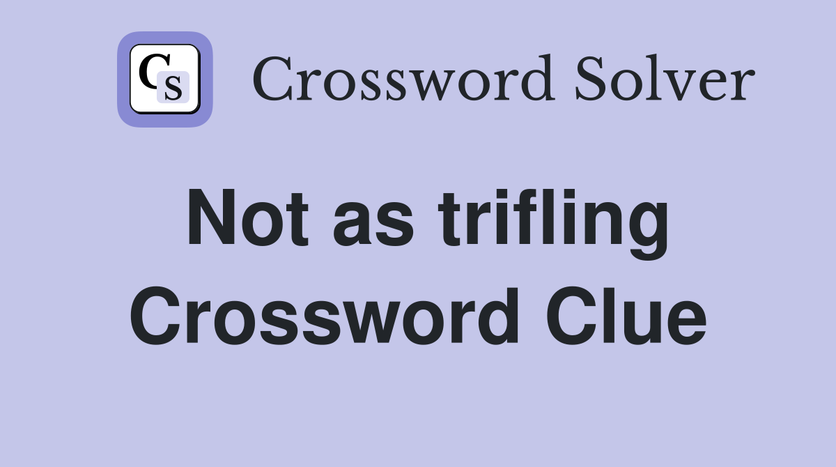 Not as trifling Crossword Clue