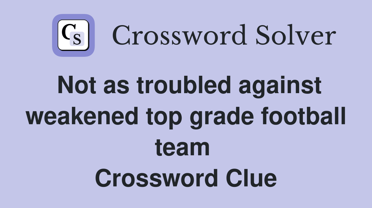 Not as troubled against weakened top grade football team  Crossword Clue