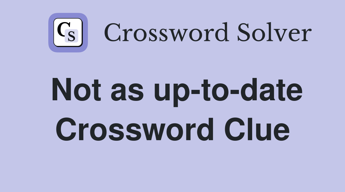 Not as up-to-date Crossword Clue