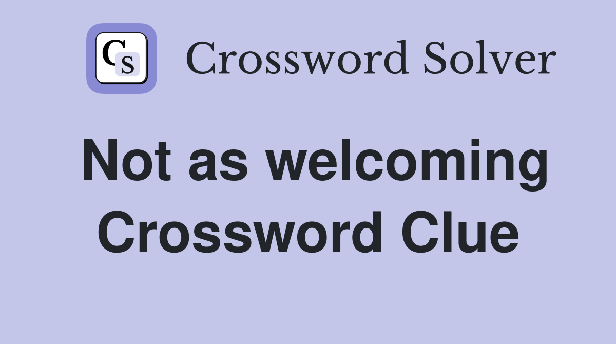Not as welcoming Crossword Clue