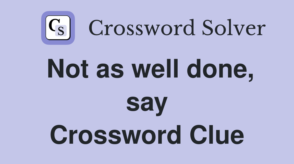 Not as well done, say Crossword Clue