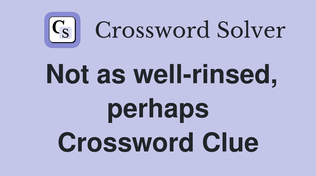 Not as well-rinsed, perhaps Crossword Clue