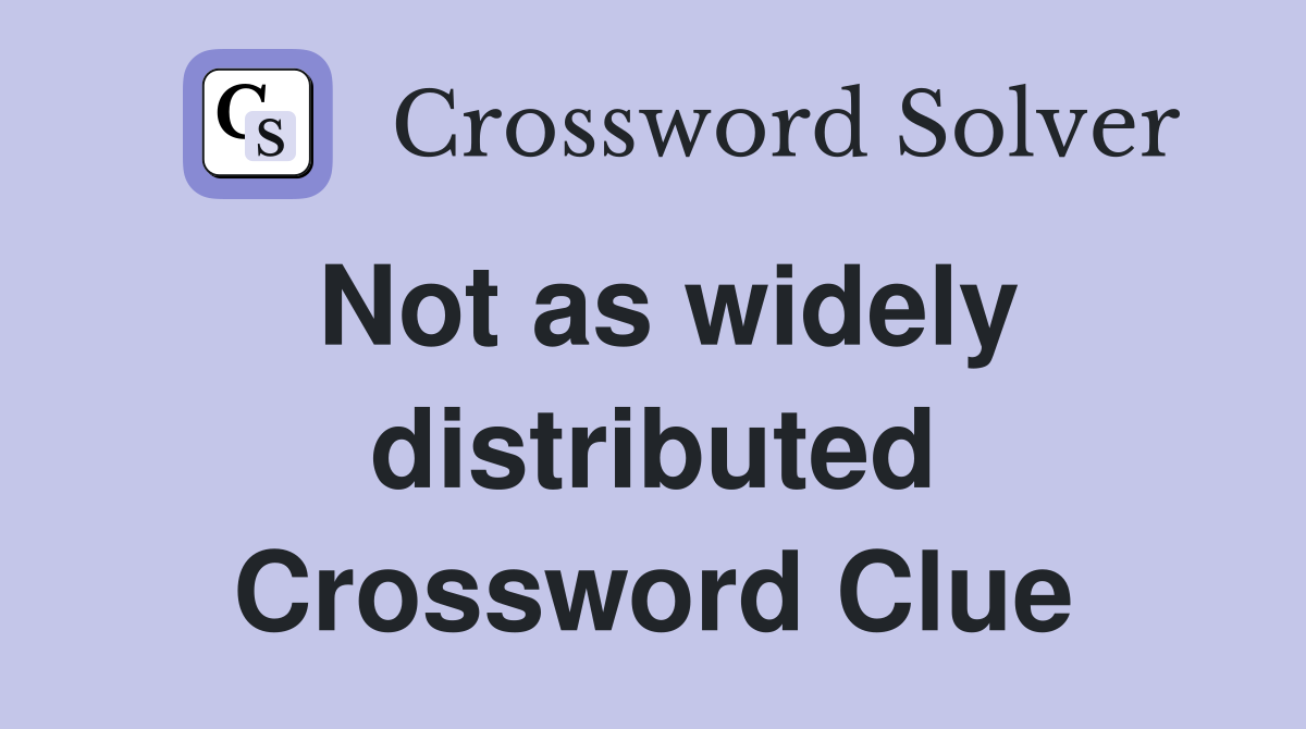 Not as widely distributed Crossword Clue