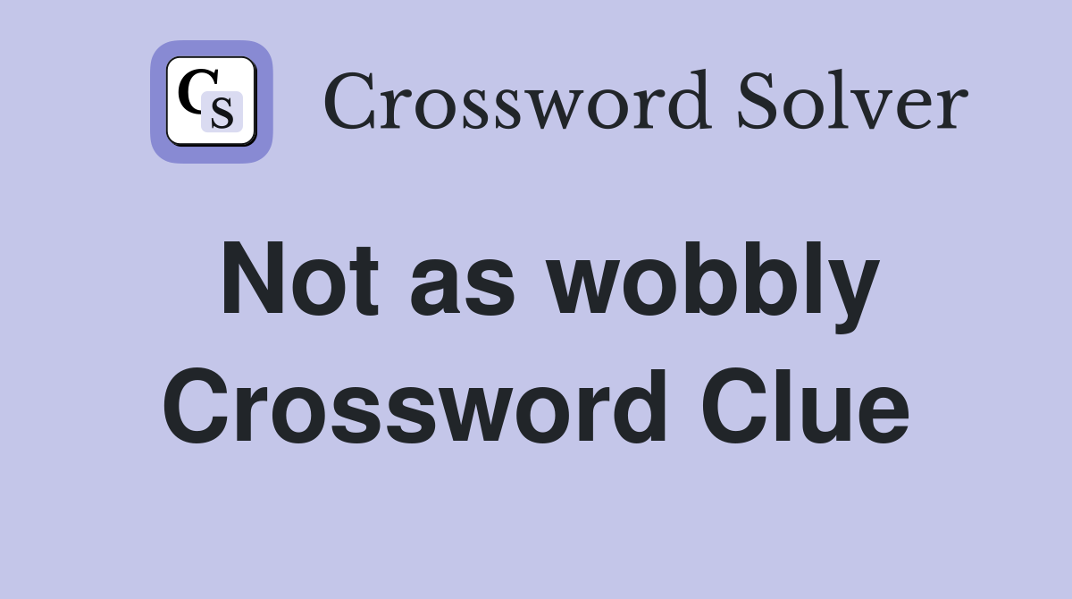 Not as wobbly Crossword Clue