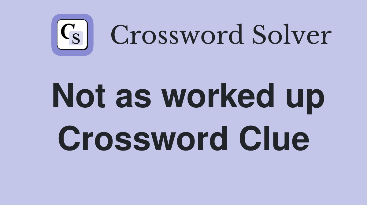 Not as worked up Crossword Clue