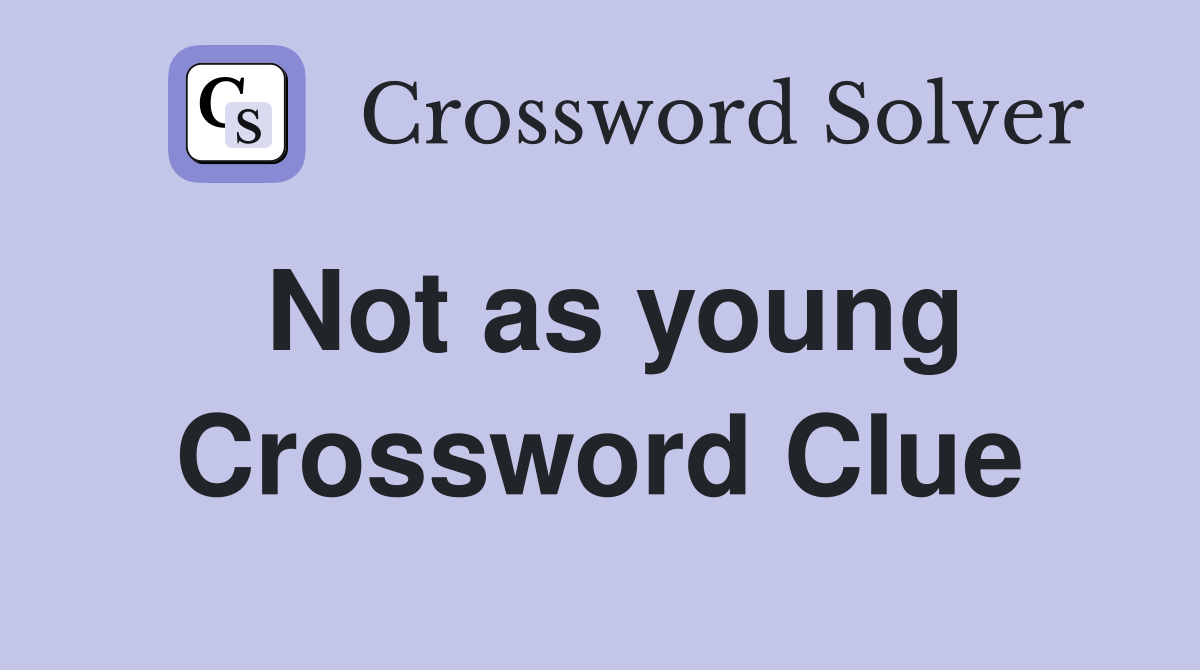 Not as young Crossword Clue