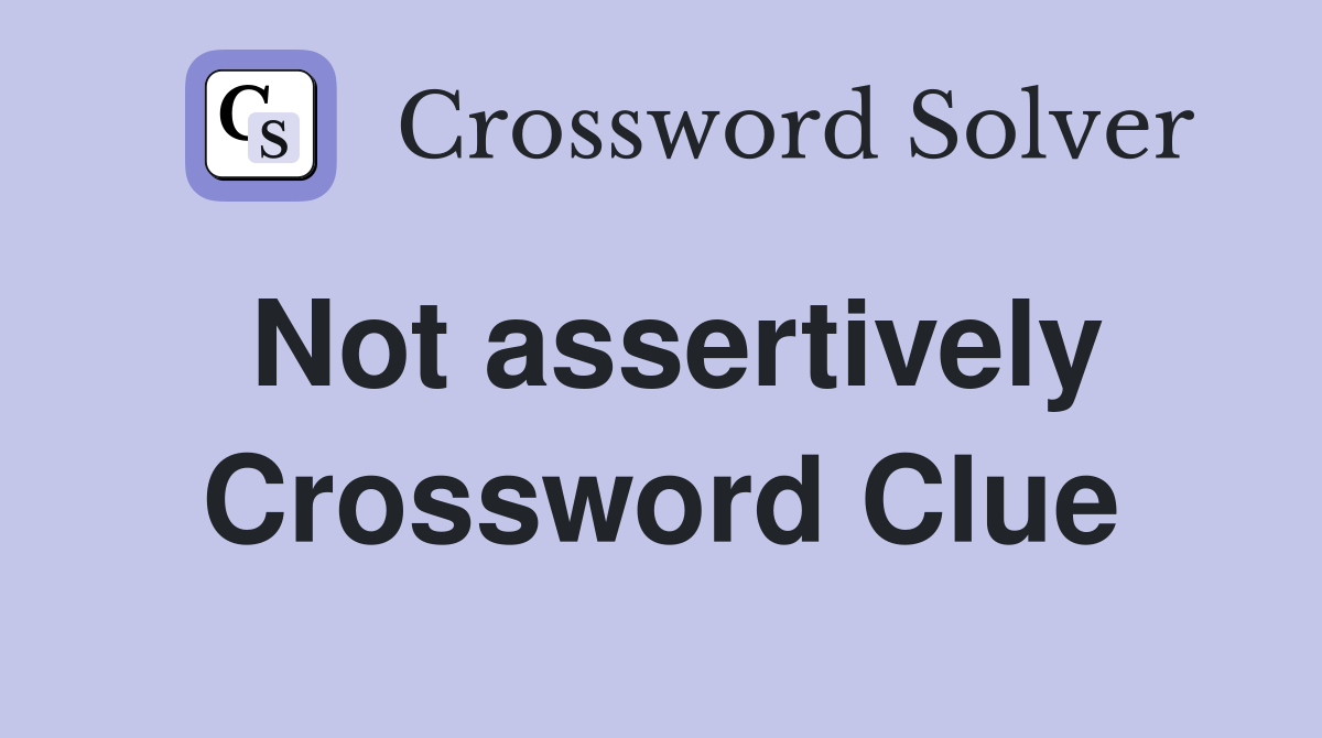Not assertively Crossword Clue