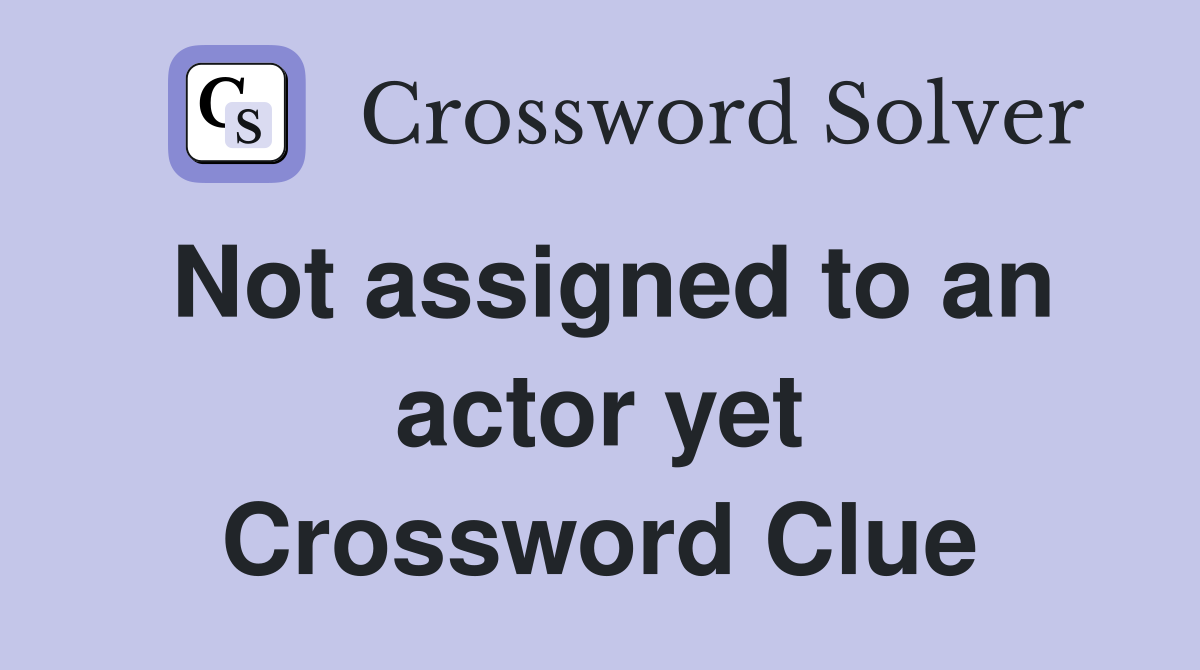 Not assigned to an actor yet Crossword Clue