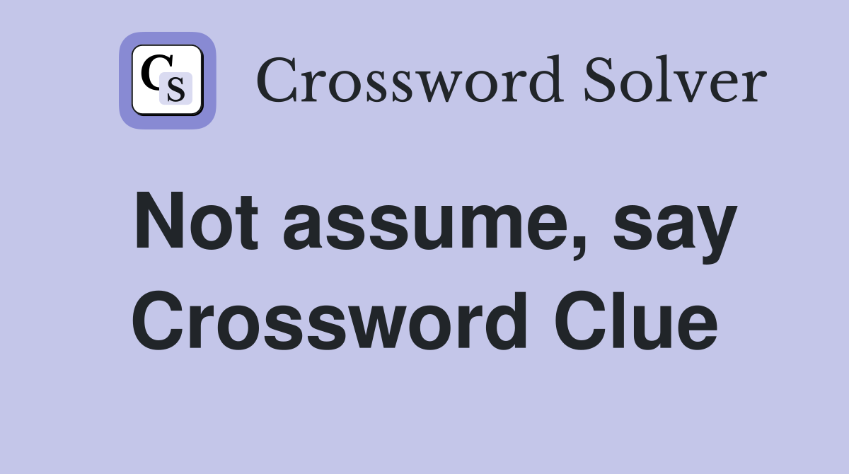 Not assume, say Crossword Clue