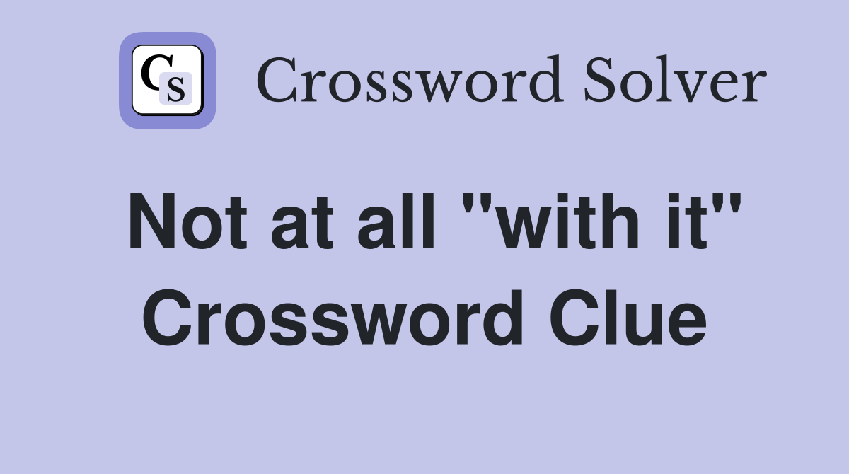 Not at all "with it" Crossword Clue