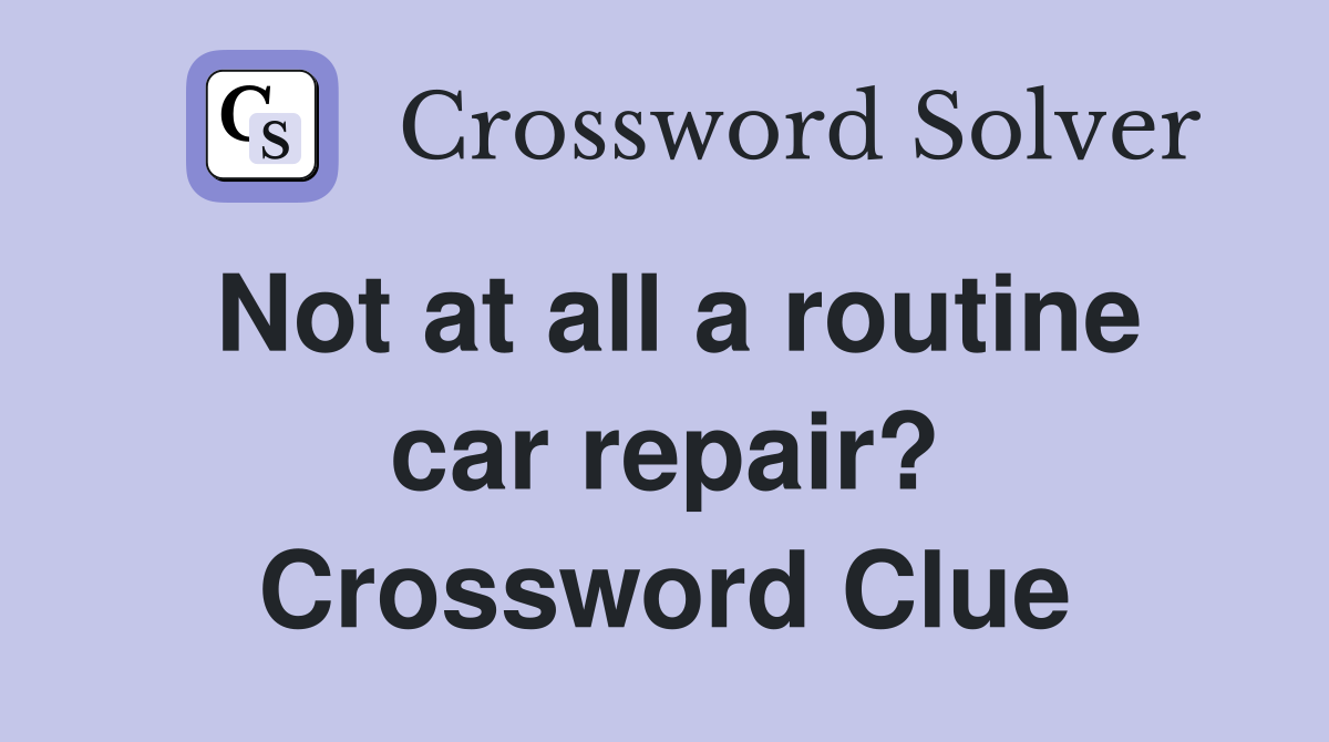 Not at all a routine car repair? Crossword Clue